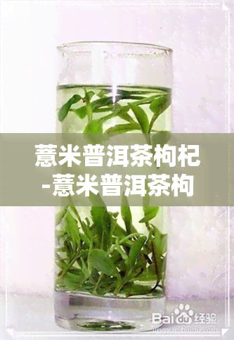 薏米普洱茶枸杞-薏米普洱茶枸杞可以喝吗