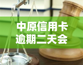 中原信用卡逾期二天会怎么样，逾期两天还款？小心中原信用卡对你采取这些措！