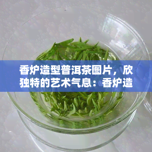 香炉造型普洱茶图片，欣独特的艺术气息：香炉造型普洱茶图片