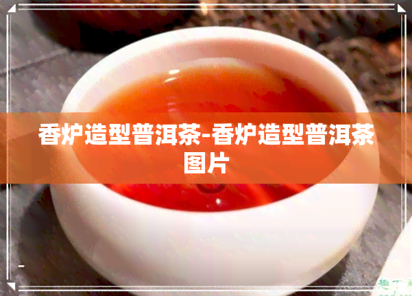 香炉造型普洱茶-香炉造型普洱茶图片