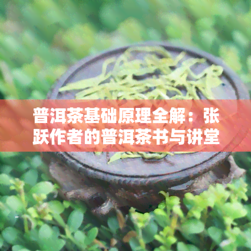 普洱茶基础原理全解：张跃作者的普洱茶书与讲堂