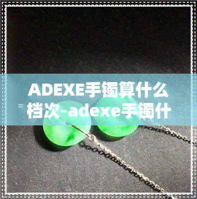 ADEXE手镯算什么档次-adexe手镯什么材质