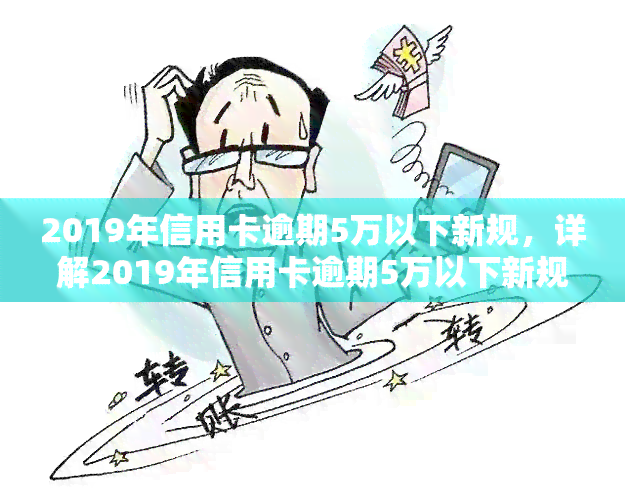 2019年信用卡逾期5万以下新规，详解2019年信用卡逾期5万以下新规，你的权益得到了保障吗？