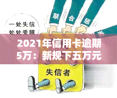 2021年信用卡逾期5万：新规下五万元以下逾期处理方式