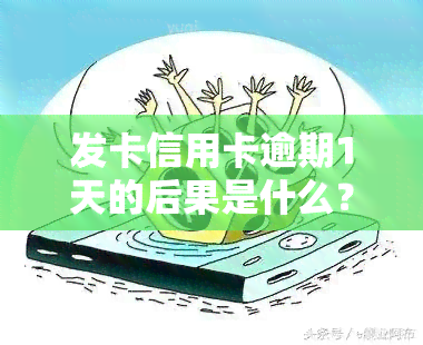 发卡信用卡逾期1天的后果是什么？