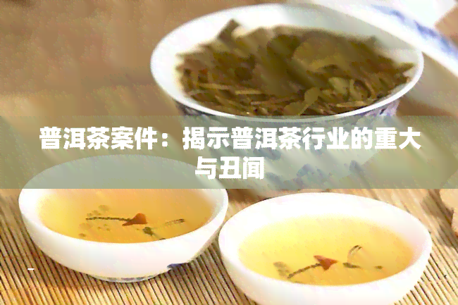 普洱茶案件：揭示普洱茶行业的重大与丑闻