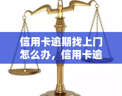 信用卡逾期找上门怎么办，信用卡逾期被？教你应对方法！