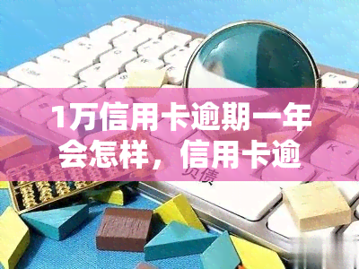 1万信用卡逾期一年会怎样，信用卡逾期一年，欠款1万将面临什么后果？