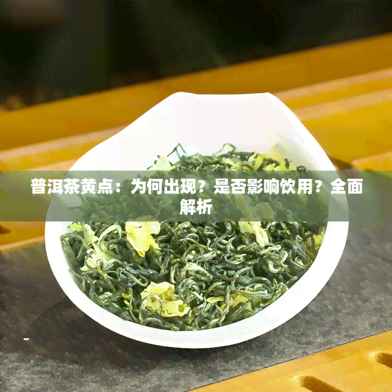 普洱茶黄点：为何出现？是否影响饮用？全面解析