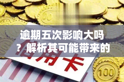 逾期五次影响大吗？解析其可能带来的严重后果