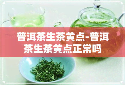 普洱茶生茶黄点-普洱茶生茶黄点正常吗