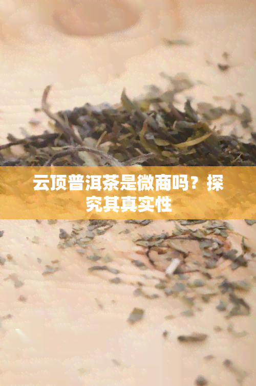 云顶普洱茶是微商吗？探究其真实性