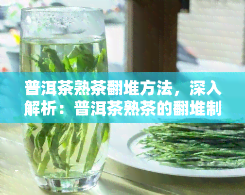 普洱茶熟茶翻堆方法，深入解析：普洱茶熟茶的翻堆制作方法