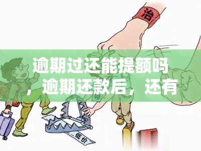 逾期过还能提额吗，逾期还款后，还有机会提高额度吗？