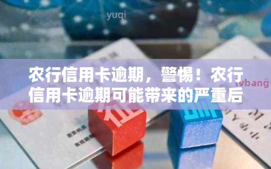 农行信用卡逾期，警惕！农行信用卡逾期可能带来的严重后果