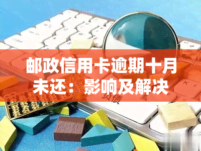 邮政信用卡逾期十月未还：影响及解决办法