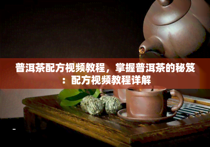 普洱茶配方视频教程，掌握普洱茶的秘笈：配方视频教程详解