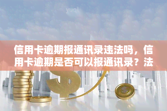 信用卡逾期报通讯录违法吗，信用卡逾期是否可以报通讯录？法律如何规定？