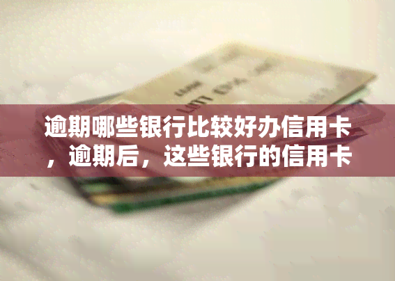 逾期哪些银行比较好办信用卡，逾期后，这些银行的信用卡申请较为容易通过