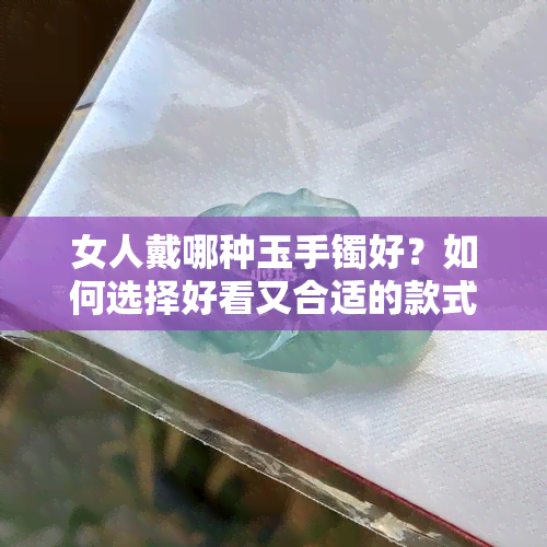 女人戴哪种玉手镯好？如何选择好看又合适的款式