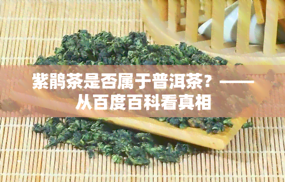 紫鹃茶是否属于普洱茶？——从百度百科看真相