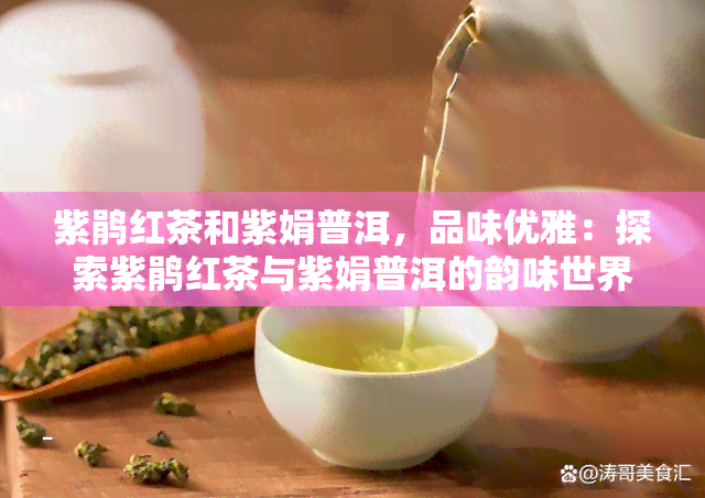 紫鹃红茶和紫娟普洱，品味优雅：探索紫鹃红茶与紫娟普洱的韵味世界