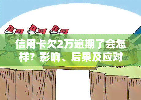 信用卡欠2万逾期了会怎样？影响、后果及应对措全解析！