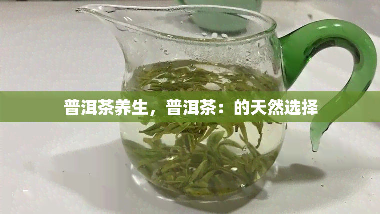 普洱茶养生，普洱茶：的天然选择