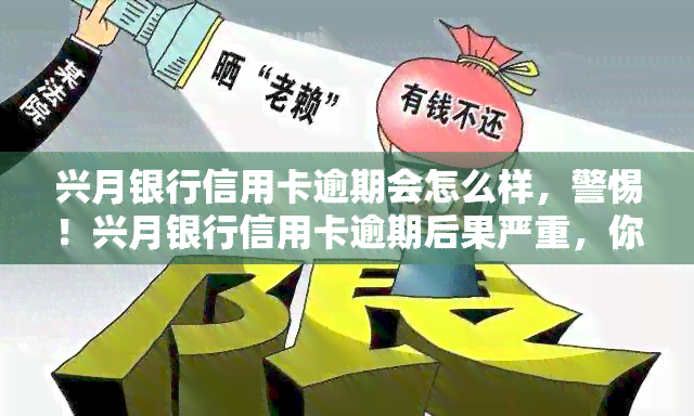 兴月银行信用卡逾期会怎么样，警惕！兴月银行信用卡逾期后果严重，你必须知道