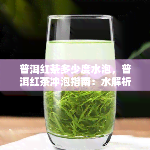 普洱红茶多少度水泡，普洱红茶冲泡指南：水解析