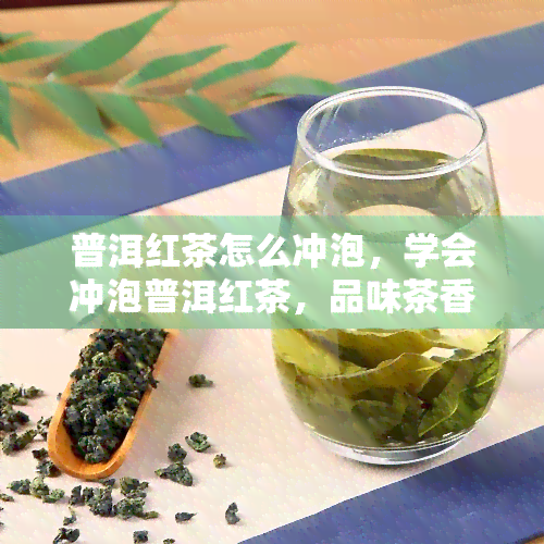 普洱红茶怎么冲泡，学会冲泡普洱红茶，品味茶香人生