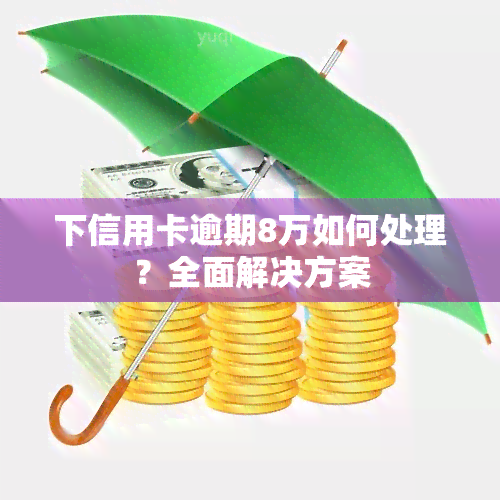 下信用卡逾期8万如何处理？全面解决方案