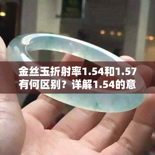 金丝玉折射率1.54和1.57有何区别？详解1.54的意义与1.45的区别