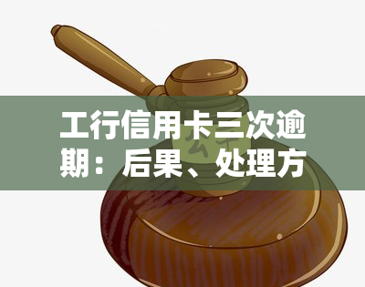 工行信用卡三次逾期：后果、处理方式全解析