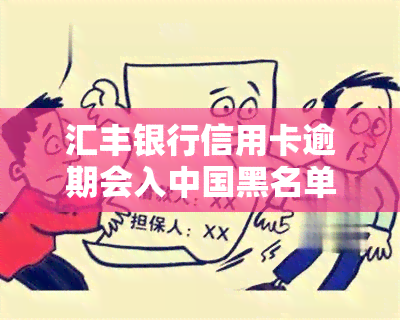 汇丰银行信用卡逾期会入中国黑名单吗，汇丰银行信用卡逾期是否会影响个人信用记录？