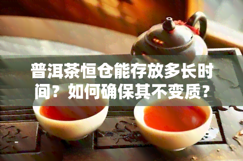 普洱茶恒仓能存放多长时间？如何确保其不变质？