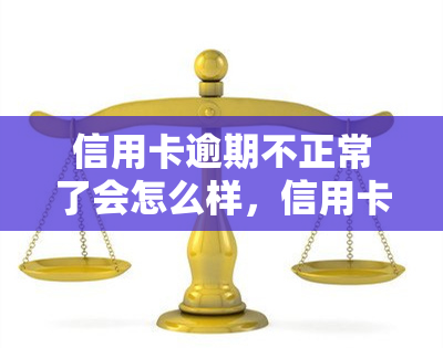 信用卡逾期不正常了会怎么样，信用卡逾期：你可能不知道的严重后果！