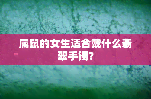 属鼠的女生适合戴什么翡翠手镯？