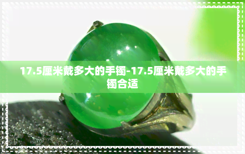 17.5厘米戴多大的手镯-17.5厘米戴多大的手镯合适