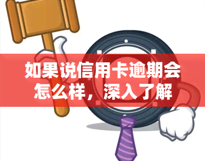 如果说信用卡逾期会怎么样，深入了解：信用卡逾期的后果和影响