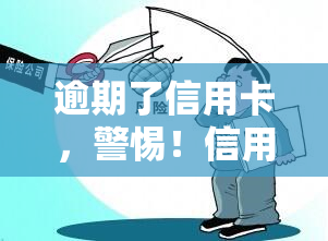 逾期了信用卡，警惕！信用卡逾期可能会带来的严重后果