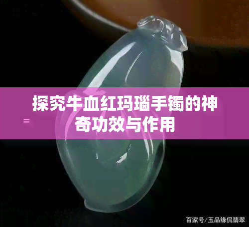 探究牛血红玛瑙手镯的神奇功效与作用