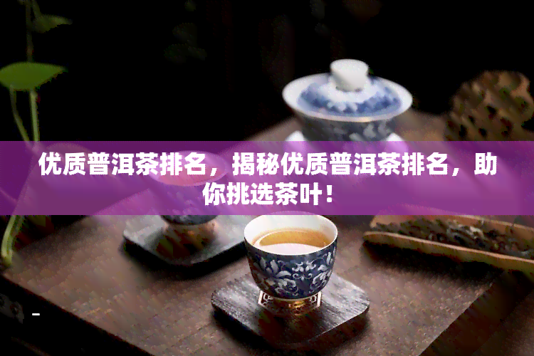 优质普洱茶排名，揭秘优质普洱茶排名，助你挑选茶叶！