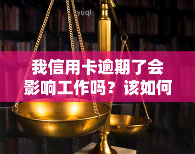 我信用卡逾期了会影响工作吗？该如何解决并确保安全？