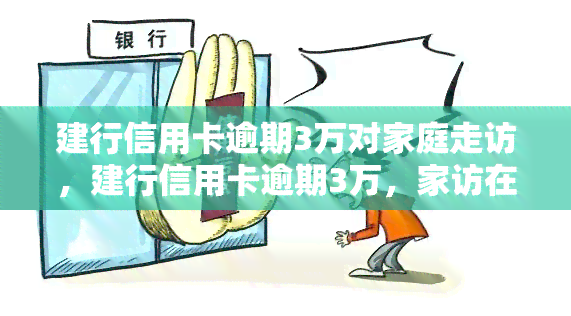 建行信用卡逾期3万对家庭走访，建行信用卡逾期3万，家访在即：如何妥善处理？