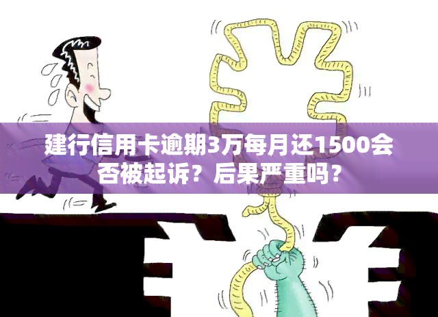 建行信用卡逾期3万每月还1500会否被起诉？后果严重吗？