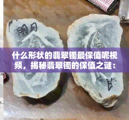 什么形状的翡翠镯最保值呢视频，揭秘翡翠镯的保值之谜：哪种形状更具价值？看视频揭晓！