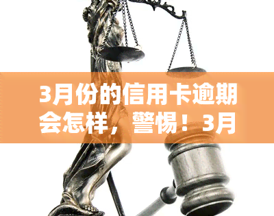 3月份的信用卡逾期会怎样，警惕！3月份信用卡逾期可能带来的严重后果