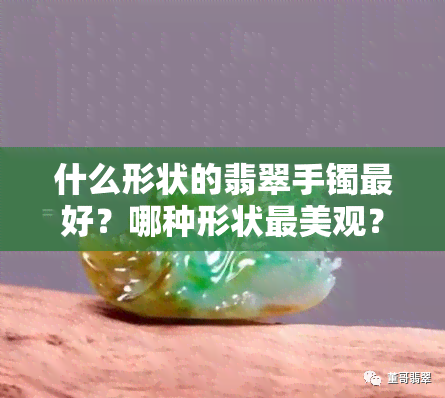 什么形状的翡翠手镯更好？哪种形状最美观？精选好图欣赏