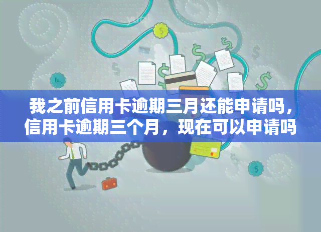 我之前信用卡逾期三月还能申请吗，信用卡逾期三个月，现在可以申请吗？